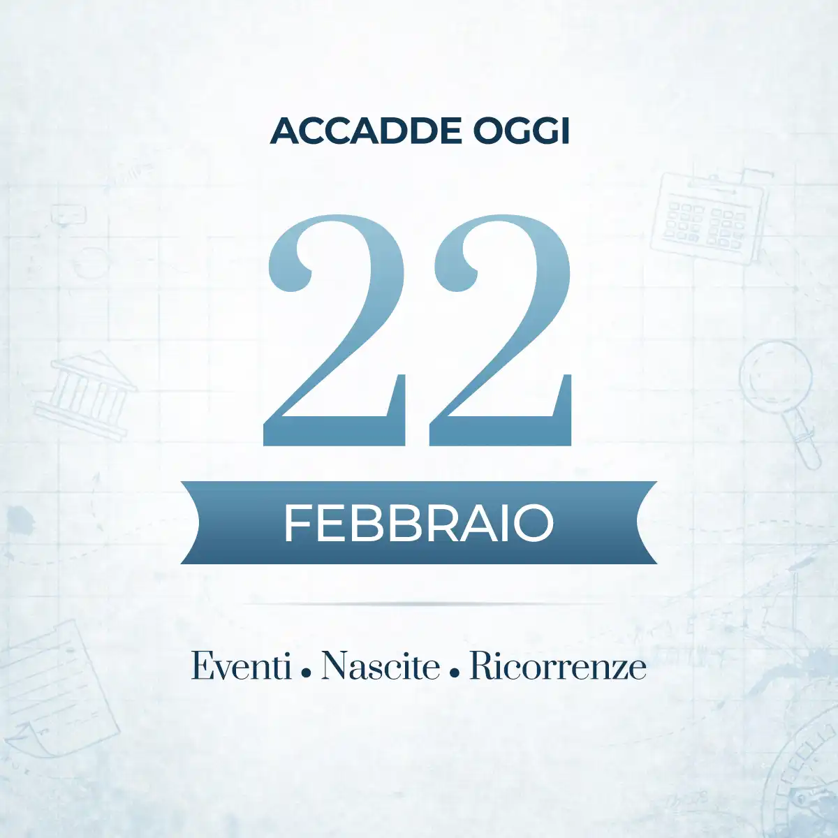 Accadde oggi: 22 febbraio – eventi storici, nati famosi e curiosità